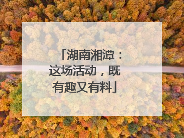 湖南湘潭：这场活动，既有趣又有料