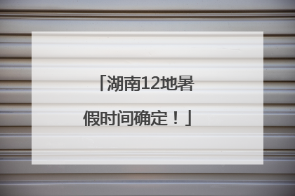 湖南12地暑假时间确定！