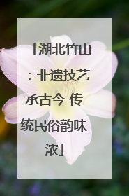 湖北竹山：非遗技艺承古今 传统民俗韵味浓