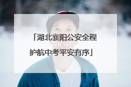 湖北襄阳公安全程护航中考平安有序