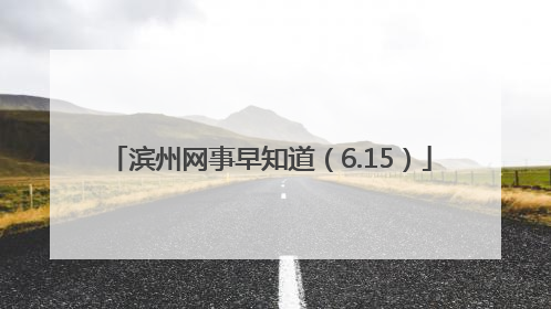 滨州网事早知道（6.15）