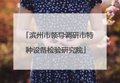 滨州市领导调研市特种设备检验研究院