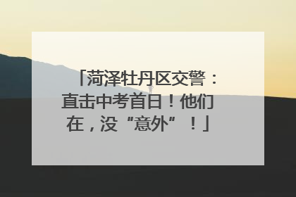 菏泽牡丹区交警：直击中考首日！他们在，没“意外”！