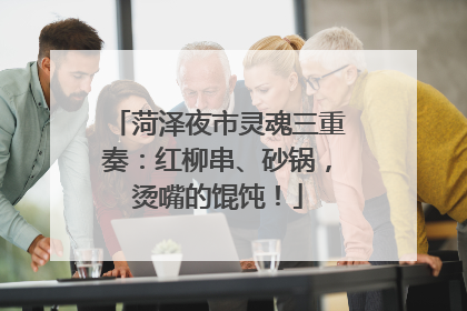 菏泽夜市灵魂三重奏：红柳串、砂锅，烫嘴的馄饨！