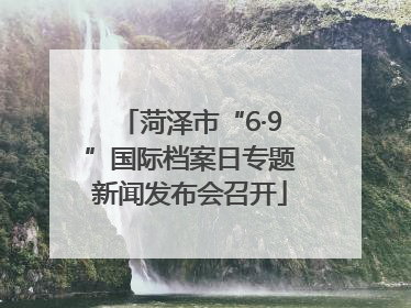 菏泽市“6·9”国际档案日专题新闻发布会召开