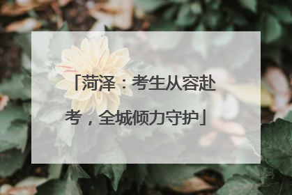 菏泽：考生从容赴考，全城倾力守护