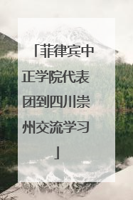 菲律宾中正学院代表团到四川崇州交流学习