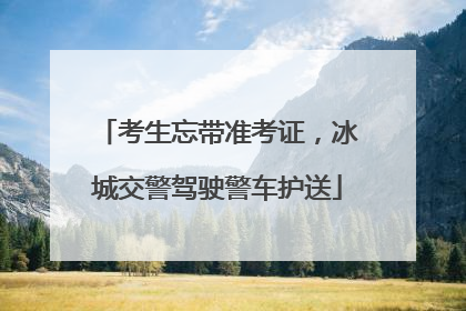考生忘带准考证，冰城交警驾驶警车护送