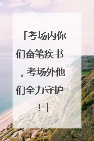 考场内你们奋笔疾书，考场外他们全力守护！