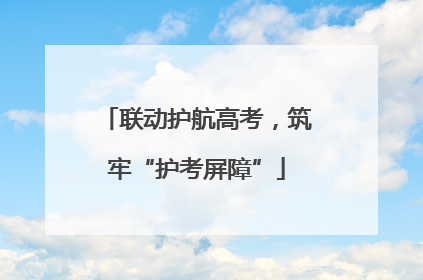 联动护航高考，筑牢“护考屏障”