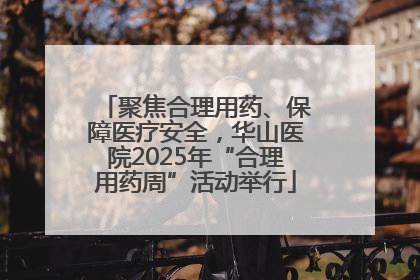 聚焦合理用药、保障医疗安全，华山医院2025年“合理用药周”活动举行