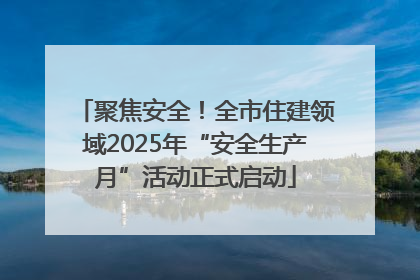 聚焦安全！全市住建领域2025年“安全生产月”活动正式启动