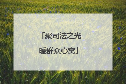 聚司法之光 暖群众心窝