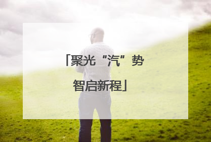 聚光“汽”势 智启新程