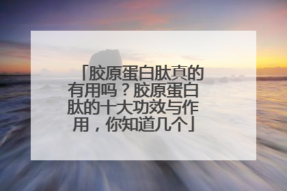 胶原蛋白肽真的有用吗？胶原蛋白肽的十大功效与作用，你知道几个