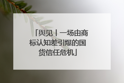 舆见丨一场由商标认知差引爆的国货信任危机