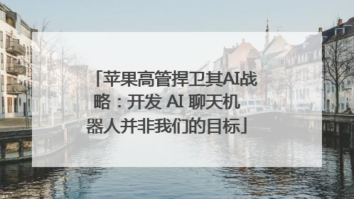 苹果高管捍卫其AI战略：开发 AI 聊天机器人并非我们的目标