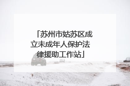 苏州市姑苏区成立未成年人保护法律援助工作站