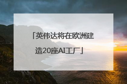 英伟达将在欧洲建造20座AI工厂