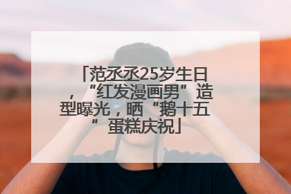 范丞丞25岁生日，“红发漫画男”造型曝光，晒“鹅十五”蛋糕庆祝