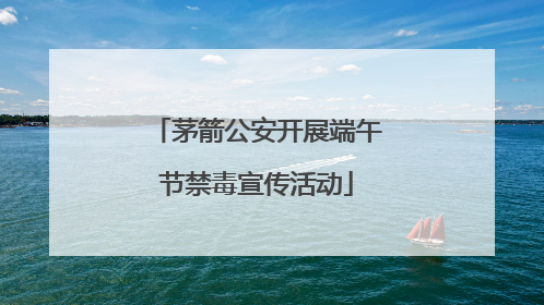 茅箭公安开展端午节禁毒宣传活动