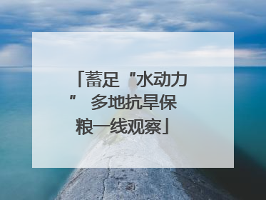 蓄足“水动力” 多地抗旱保粮一线观察