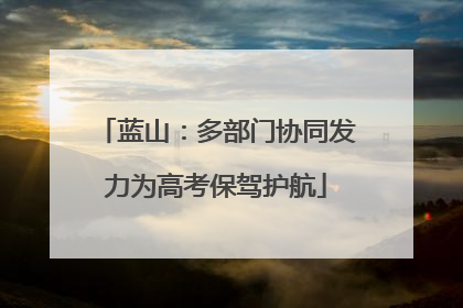 蓝山：多部门协同发力为高考保驾护航