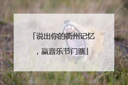 说出你的衢州记忆，赢音乐节门票