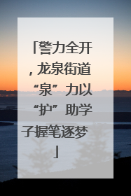 警力全开，龙泉街道“泉”力以“护”助学子握笔逐梦