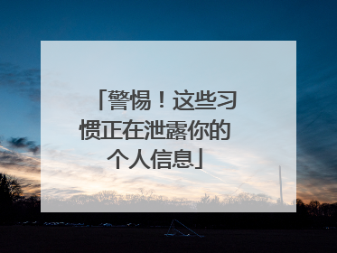 警惕！这些习惯正在泄露你的个人信息