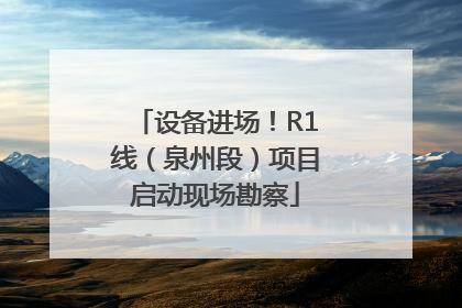 设备进场！R1线（泉州段）项目启动现场勘察