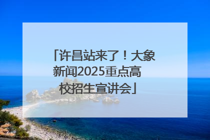 许昌站来了！大象新闻2025重点高校招生宣讲会