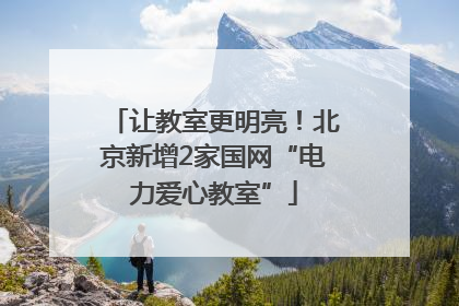 让教室更明亮！北京新增2家国网“电力爱心教室”