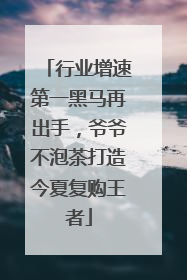 行业增速第一黑马再出手，爷爷不泡茶打造今夏复购王者