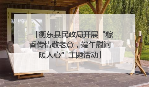 衡东县民政局开展“粽香传情敬老意，端午慰问暖人心”主题活动