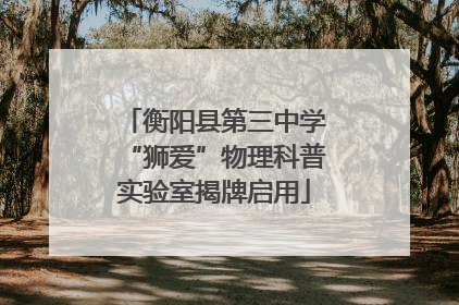 衡阳县第三中学“狮爱”物理科普实验室揭牌启用