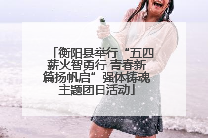 衡阳县举行“五四薪火智勇行 青春新篇扬帆启”强体铸魂主题团日活动