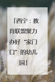 西宁：教育联盟聚力办好“家门口”的幼儿园