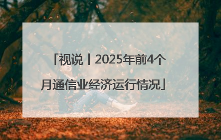 视说丨2025年前4个月通信业经济运行情况