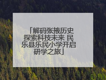 解码张掖历史 探索科技未来 民乐县乐民小学开启研学之旅