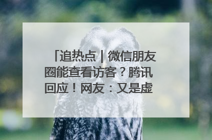 追热点｜微信朋友圈能查看访客？腾讯回应！网友：又是虚惊一场……
