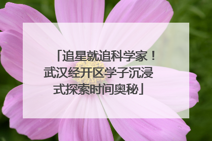 追星就追科学家！武汉经开区学子沉浸式探索时间奥秘