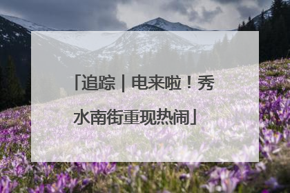 追踪｜电来啦！秀水南街重现热闹