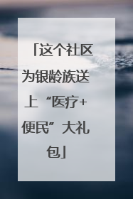 这个社区为银龄族送上“医疗+便民”大礼包