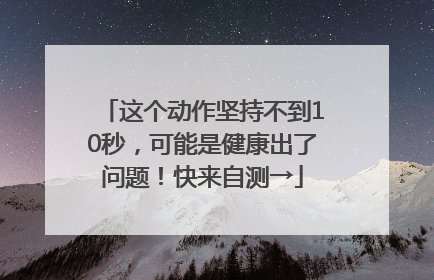 这个动作坚持不到10秒，可能是健康出了问题！快来自测→