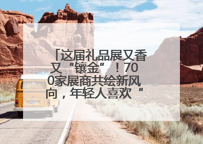 这届礼品展又香又“镶金”！700家展商共绘新风向，年轻人喜欢“有故事的礼物”