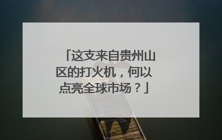 这支来自贵州山区的打火机，何以点亮全球市场？