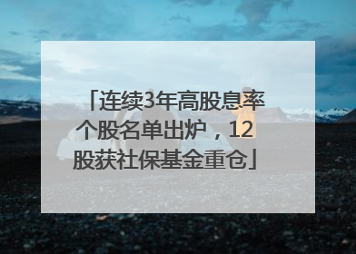 连续3年高股息率个股名单出炉，12股获社保基金重仓