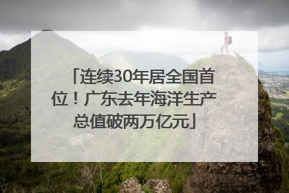 连续30年居全国首位！广东去年海洋生产总值破两万亿元
