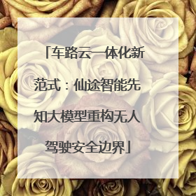 车路云一体化新范式：仙途智能先知大模型重构无人驾驶安全边界